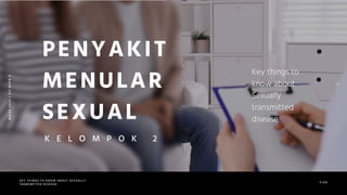 PJOK
KEY THINGS TO KNOW ABOUT SEXUALLY
TRANSMITTED DISEASE
PENYAKIT
MENULAR
SEXUAL
M
a
r
e
t
2
0
2
3
|
X
I
I
M
I
P
A
6
K E L O M P O K 2
 