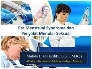 Mufida Dian Hardika, S.ST., M.Kes
Akademi Kebidanan Muhammadiyah Madiun
Pre Menstrual Syndrome dan
Penyakit Menular Seksual
Oktober 23 1
MUFIDA DIAN HARDIKA, SST.,M.KES
 
