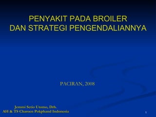 Jemmi Setio Utomo, Drh. AH & TS Charoen Pokphand Indonesia PENYAKIT PADA BROILER DAN STRATEGI PENGENDALIANNYA PACIRAN, 2008 