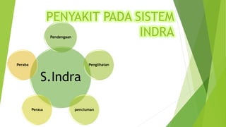 PENYAKIT PADA SISTEM
INDRA
S.Indra
Pendengaan
Penglihatan
penciuman
Perasa
Peraba
 