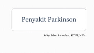 Penyakit Parkinson
Aditya Johan Romadhon, SST.FT, M.Fis
 