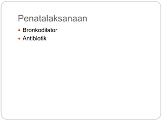 Penatalaksanaan
 Bronkodilator
 Antibiotik
 