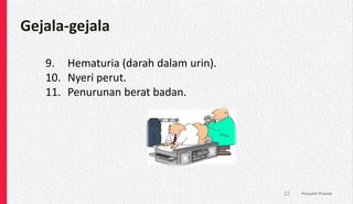 Gejala-gejala
9. Hematuria (darah dalam urin).
10. Nyeri perut.
11. Penurunan berat badan.
Penyakit Prostat
22
 