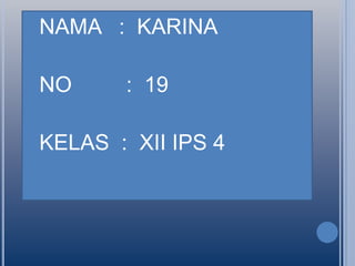 NAMA
NO
KELAS

: KARINA
: 19
: XII IPS 4

 