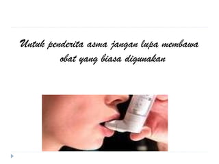 Untuk penderita asma jangan lupa membawa
obat yang biasa digunakan
 
