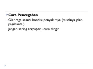 Cara Pencegahan
- Olahraga sesuai kondisi penyakitnya (misalnya jalan
pagi/santai)
- Jangan sering terpapar udara dingin
 