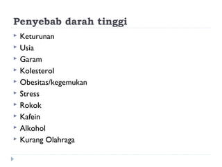 Penyebab darah tinggi
 Keturunan
 Usia
 Garam
 Kolesterol
 Obesitas/kegemukan
 Stress
 Rokok
 Kafein
 Alkohol
 Kurang Olahraga
 