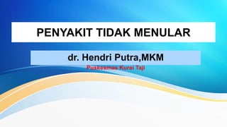 PENYAKIT TIDAK MENULAR
dr. Hendri Putra,MKM
Puskesmas Kurai Taji
 