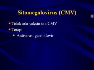 Sitomegalovirus (CMV)
Tidak ada vaksin utk CMV
Terapi
• Antivirus: gansiklovir
 