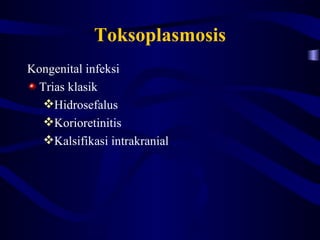 Toksoplasmosis
Kongenital infeksi
 Trias klasik
  Hidrosefalus
  Korioretinitis
  Kalsifikasi intrakranial
 