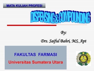 FAKULTAS FARMASI
Universitas Sumatera Utara
MATA KULIAH PROFESI
By:
Drs. Saiful Bahri, MS, Apt
 