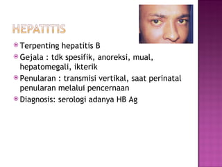 Terpenting hepatitis B Gejala : tdk spesifik, anoreksi, mual, hepatomegali, ikterik Penularan : transmisi vertikal, saat perinatal penularan melalui pencernaan D iagnosis:  serologi adanya HB Ag 