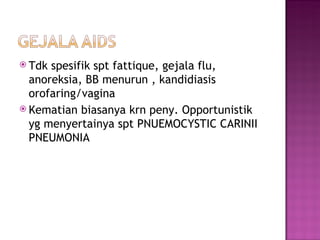 Tdk spesifik spt fattique, gejala flu, anoreksia, BB menurun , kandidiasis orofaring/vagina Kematian biasanya krn peny. Opportunistik yg menyertainya spt PNUEMOCYSTIC CARINII PNEUMONIA   