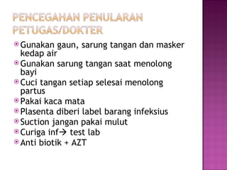 Gunakan gaun, sarung tangan dan masker kedap air Gunakan sarung tangan saat menolong bayi Cuci tangan setiap selesai menolong partus Pakai kaca mata Plasenta diberi label barang infeksius Suction jangan pakai mulut Curiga inf   test lab  A nti  b iotik  + AZT 