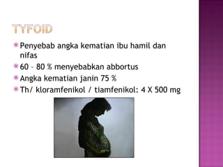 Penyebab a ngka kematian ibu hamil dan nifas  60 – 80 %  menyebabkan  abbortus Angka kematian janin 75 % T h / kloramfenikol / tiamfenikol: 4 X 500 mg 