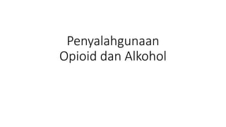 Penyalahgunaan
Opioid dan Alkohol
 