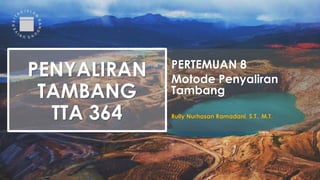 PERTEMUAN 8
Motode Penyaliran
Tambang
Rully Nurhasan Ramadani, S.T., M.T.
PENYALIRAN
TAMBANG
TTA 364
 