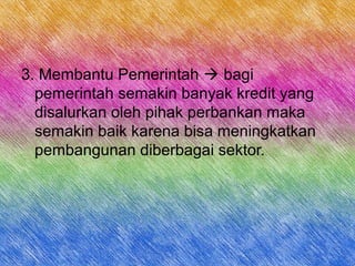 3. Membantu Pemerintah  bagi
pemerintah semakin banyak kredit yang
disalurkan oleh pihak perbankan maka
semakin baik karena bisa meningkatkan
pembangunan diberbagai sektor.
 