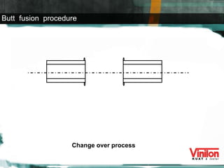 Change over process Butt  fusion  procedure 