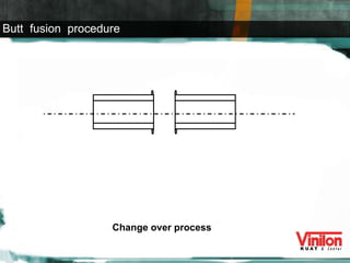 Change over process Butt  fusion  procedure 