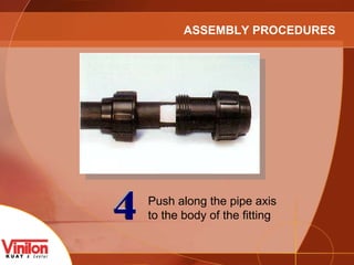 4 Push along the pipe axis to the body of the fitting ASSEMBLY PROCEDURES 