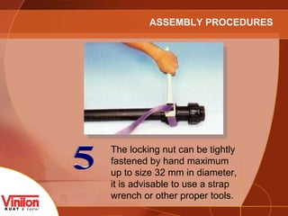5 The locking nut can be tightly fastened by hand maximum up to size 32 mm in diameter, it is advisable to use a strap wrench or other proper tools. ASSEMBLY PROCEDURES 