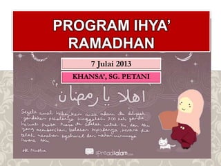 7 Julai 2013
PROGRAM IHYA’
RAMADHAN
KHANSA’, SG. PETANI
 