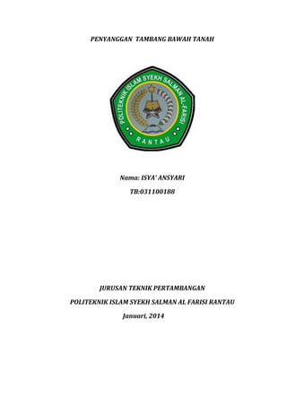 PENYANGGAN TAMBANG BAWAH TANAH
Nama: ISYA’ ANSYARI
TB:031100188
JURUSAN TEKNIK PERTAMBANGAN
POLITEKNIK ISLAM SYEKH SALMAN AL FARISI RANTAU
Januari, 2014
 