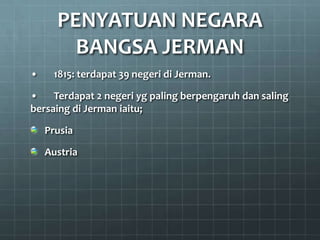 PENYATUAN NEGARA
        BANGSA JERMAN
•    1815: terdapat 39 negeri di Jerman.

•    Terdapat 2 negeri yg paling berpengaruh dan saling
bersaing di Jerman iaitu;

    Prusia

    Austria
 