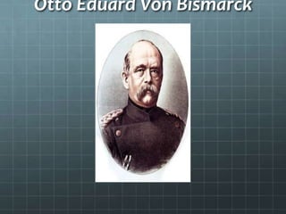 Otto Eduard Von Bismarck
 