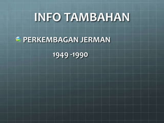 INFO TAMBAHAN
PERKEMBAGAN JERMAN
      1949 -1990
 