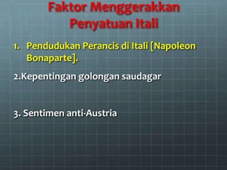Faktor Menggerakkan
          Penyatuan Itali
1. Pendudukan Perancis di Itali [Napoleon
   Bonaparte].
2.Kepentingan golongan saudagar


3. Sentimen anti-Austria
 