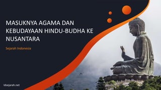 Idsejarah.net
MASUKNYA AGAMA DAN
KEBUDAYAAN HINDU-BUDHA KE
NUSANTARA
Sejarah Indonesia
 