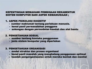 KEPENTINGAN MEMAHAMI PEMBINAAN REKABENTUK
SISTEM KOMPUTER DARI ASPEK KEMANUSIAAN ;

1. ASPEK PSIKOLOGI KOGNITIF
   - sumbe...