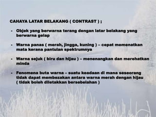 CAHAYA LATAR BELAKANG ( CONTRAST ) ;

-   Objek yang berwarna terang dengan latar belakang yang
    berwarna gelap

-   Wa...