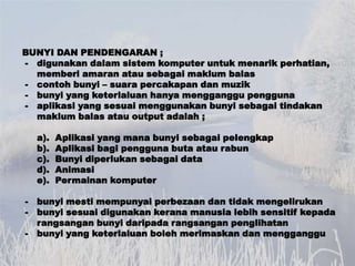 BUNYI DAN PENDENGARAN ;
- digunakan dalam sistem komputer untuk menarik perhatian,
  memberi amaran atau sebagai maklum ba...