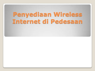 Penyediaan Wireless
Internet di Pedesaan
 
