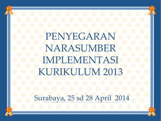 PENYEGARAN
NARASUMBER
IMPLEMENTASI
KURIKULUM 2013
Surabaya, 25 sd 28 April 2014
 