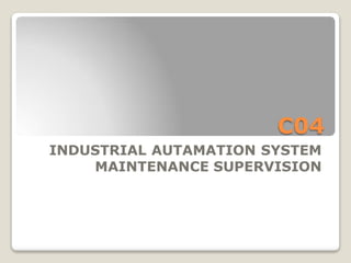 C04
INDUSTRIAL AUTAMATION SYSTEM
MAINTENANCE SUPERVISION
 