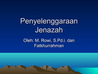 PenyelenggaraanPenyelenggaraan
JenazahJenazah
Oleh: M. Rowi, S.Pd.i. danOleh: M. Rowi, S.Pd.i. dan
FatkhurrahmanFatkhurrahman
 