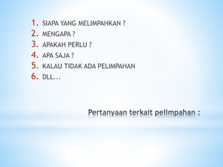 1. SIAPA YANG MELIMPAHKAN ?
2. MENGAPA ?
3. APAKAH PERLU ?
4. APA SAJA ?
5. KALAU TIDAK ADA PELIMPAHAN
6. DLL...
 