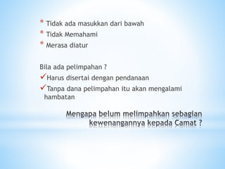 * Tidak ada masukkan dari bawah
* Tidak Memahami
* Merasa diatur
Bila ada pelimpahan ?
Harus disertai dengan pendanaan
Tanpa dana pelimpahan itu akan mengalami
hambatan
 