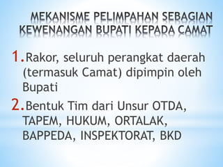 1.Rakor, seluruh perangkat daerah
(termasuk Camat) dipimpin oleh
Bupati
2.Bentuk Tim dari Unsur OTDA,
TAPEM, HUKUM, ORTALAK,
BAPPEDA, INSPEKTORAT, BKD
 