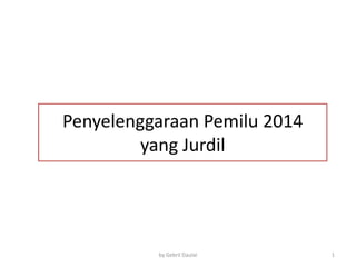 Penyelenggaraan Pemilu 2014
yang Jurdil

by Gebril Daulai

1

 