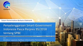 Penyelenggaraan Smart-Government
Indonesia Pasca Perpres 95/2018
tentang SPBE
Sistem Pemerintahan Berbasis Elektronik
KOMINFO
Oleh
Direktur Layanan Aplikasi Informatika Pemerintahan
 
