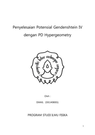 1
Penyelesaian Potensial Gendenshtein IV
dengan PD Hypergeometry
Oleh :
ISMAIL (S911408001)
PROGRAM STUDI ILMU FISIKA
 