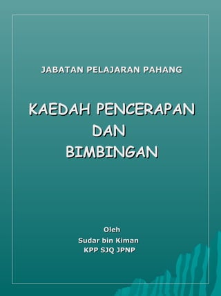 JABATAN PELAJARAN PAHANG




KAEDAH PENCERAPAN
       DAN
    BIMBINGAN




             Oleh
       Sudar bin Kiman
     ...