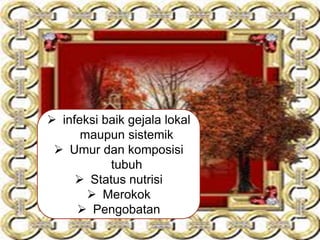  infeksi baik gejala lokal
maupun sistemik
 Umur dan komposisi
tubuh
 Status nutrisi
 Merokok
 Pengobatan
 