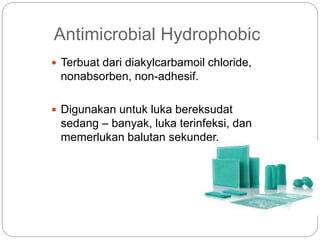 Antimicrobial Hydrophobic
 Terbuat dari diakylcarbamoil chloride,
nonabsorben, non-adhesif.
 Digunakan untuk luka bereksudat
sedang – banyak, luka terinfeksi, dan
memerlukan balutan sekunder.
 