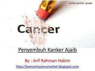 sumber gambar : google 
Penyembuh Kanker Ajaib 
By : Arif Rahman Hakim 
http://komunitasimunsehat.blogspot.com 
 